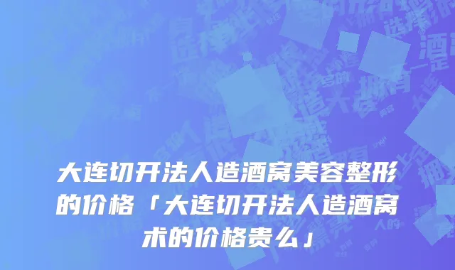 大连切开法人造酒窝美容整形的价格「大连切开法人造酒窝术的价格贵么」