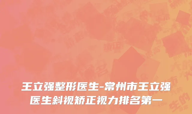 王立强整形医生-常州市王立强医生斜视矫正视力排名第一