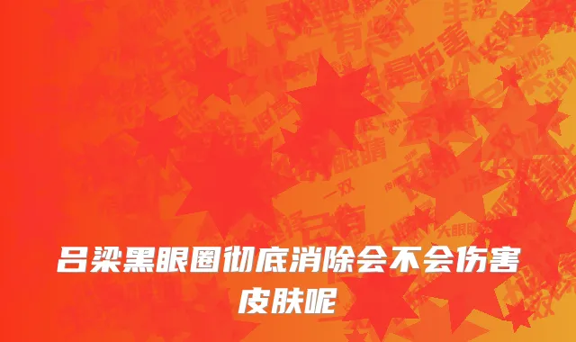 吕梁黑眼圈彻底消除会不会伤害皮肤呢