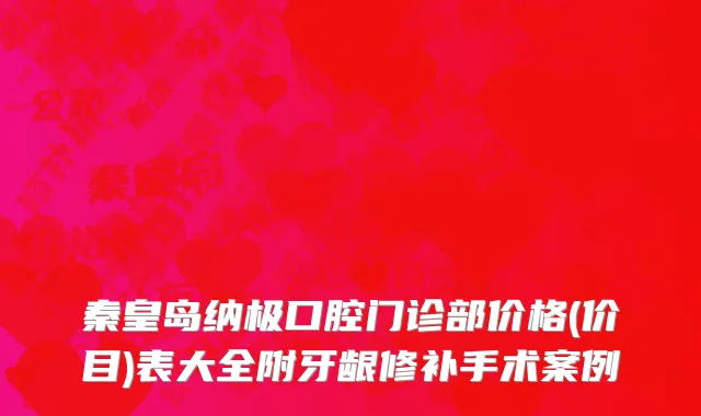 秦皇岛纳极口腔门诊部价格(价目)表大全附牙龈修补手术案例