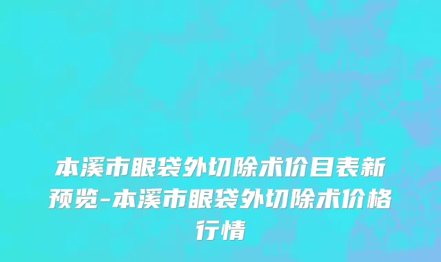 本溪市眼袋外切除术价目表新预览-本溪市眼袋外切除术价格行情