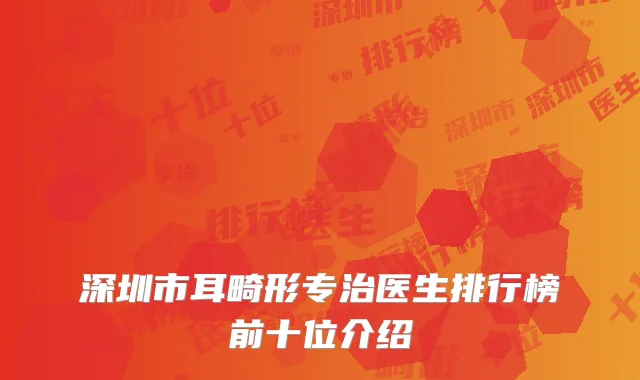 深圳市耳畸形专治医生排行榜前十位介绍