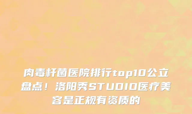 肉毒杆菌医院排行top10公立盘点！洛阳秀STUDIO医疗美容是正规有资质的
