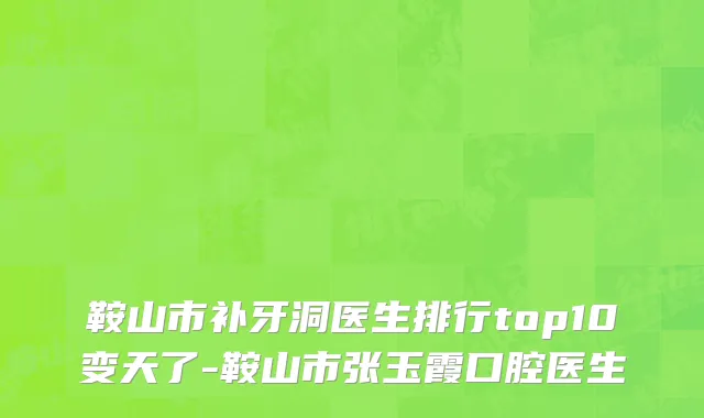 鞍山市补牙洞医生排行top10变天了-鞍山市张玉霞口腔医生