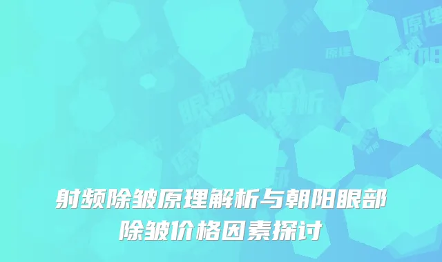 射频除皱原理解析与朝阳眼部除皱价格因素探讨