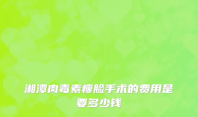 湘潭肉毒素瘦脸手术的费用是要多少钱