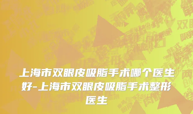 上海市双眼皮吸脂手术哪个医生好-上海市双眼皮吸脂手术整形医生
