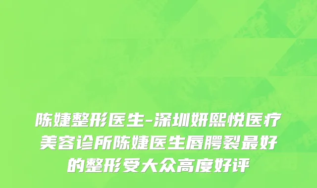 陈婕整形医生-深圳妍熙悦医疗美容诊所陈婕医生唇腭裂最好的整形受大众高度好评