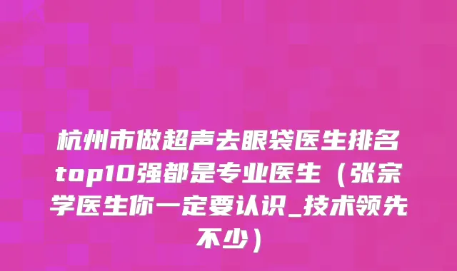 杭州市做超声去眼袋医生排名top10强都是专业医生（张宗学医生你一定要认识_技术领先不少）