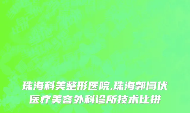 珠海科美整形医院,珠海郭闫伏医疗美容外科诊所技术比拼