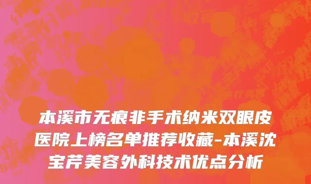 本溪市无痕非手术纳米双眼皮医院上榜名单推荐收藏-本溪沈宝芹美容外科技术优点分析
