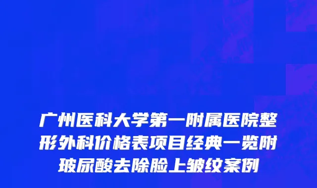 广州医科大学第一附属医院整形外科价格表项目经典一览附玻尿酸去除脸上皱纹案例