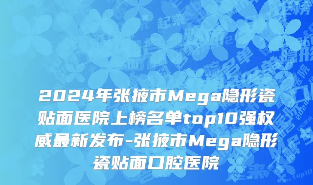 2024年张掖市Mega隐形瓷贴面医院上榜名单top10强权威最新发布-张掖市Mega隐形瓷贴面口腔医院