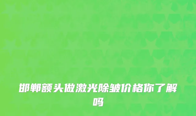 邯郸额头做激光除皱价格你了解吗