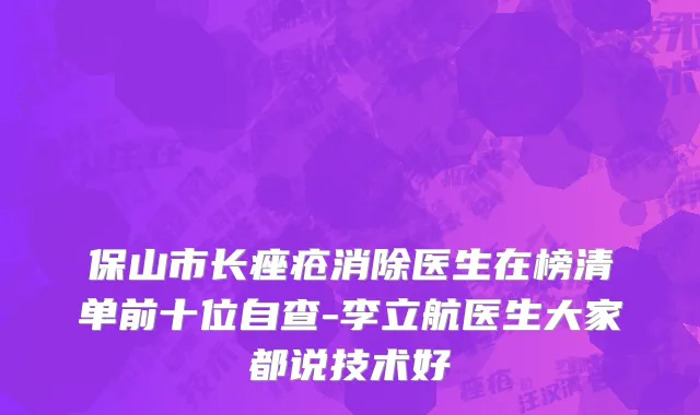 保山市长痤疮消除医生在榜清单前十位自查-李立航医生大家都说技术好