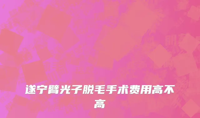 遂宁臂光子脱毛手术费用高不高
