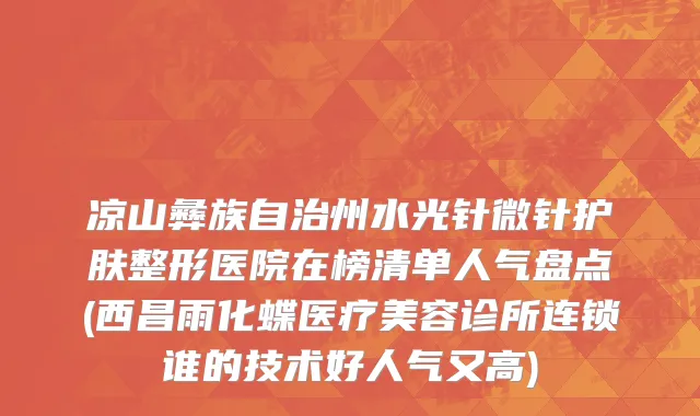 凉山彝族自治州水光针微针护肤整形医院在榜清单人气盘点(西昌雨化蝶医疗美容诊所连锁谁的技术好人气又高)