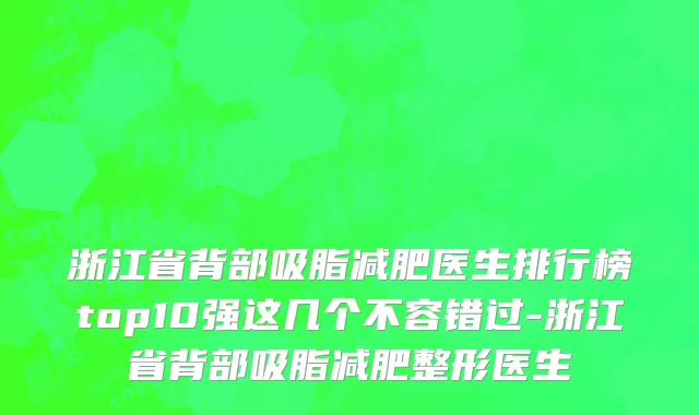 浙江省背部吸脂减肥医生排行榜top10强这几个不容错过-浙江省背部吸脂减肥整形医生