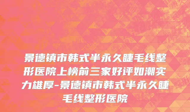 景德镇市韩式半永久睫毛线整形医院上榜前三家好评如潮实力雄厚-景德镇市韩式半永久睫毛线整形医院