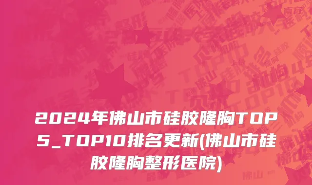 2024年佛山市硅胶隆胸TOP5_TOP10排名更新(佛山市硅胶隆胸整形医院)