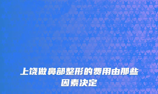 上饶做鼻部整形的费用由那些因素决定