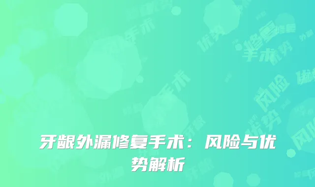 牙龈外漏修复手术：风险与优势解析