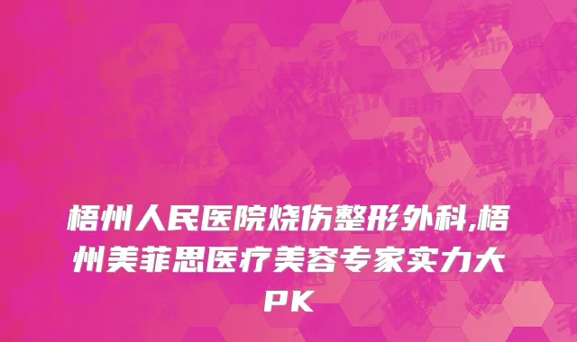 梧州人民医院烧伤整形外科,梧州美菲思医疗美容专家实力大PK