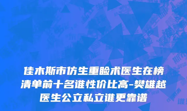 佳木斯市仿生重睑术医生在榜清单前十名谁性价比高-樊雄越医生公立私立谁更靠谱
