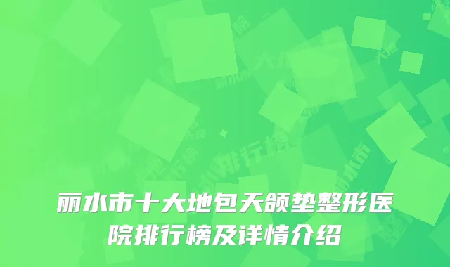 丽水市十大地包天颌垫整形医院排行榜及详情介绍