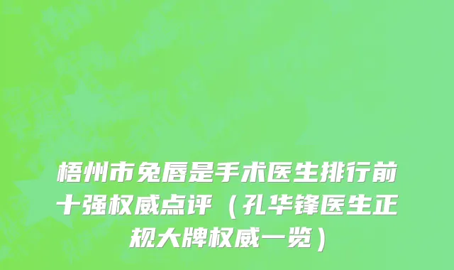 梧州市兔唇是手术医生排行前十强权威点评（孔华锋医生正规大牌权威一览）