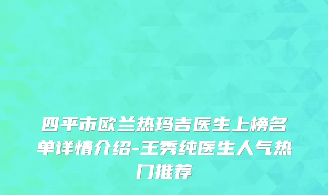四平市欧兰热玛吉医生上榜名单详情介绍-王秀纯医生人气热门推荐