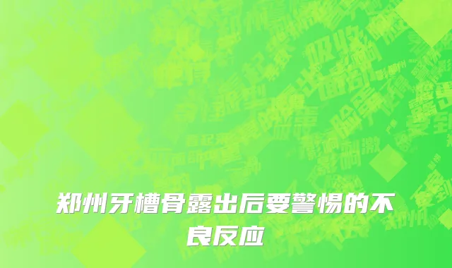郑州牙槽骨露出后要警惕的不良反应
