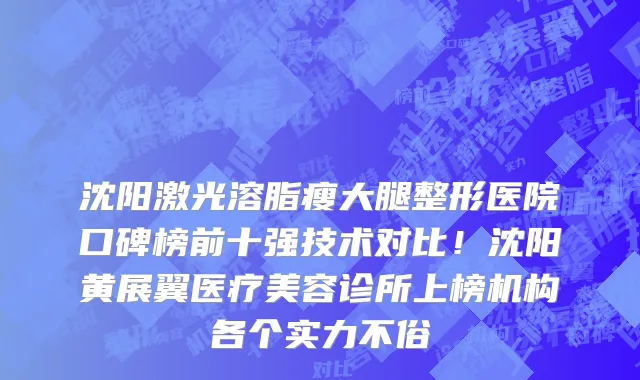 沈阳激光溶脂瘦大腿整形医院口碑榜前十强技术对比！沈阳黄展翼医疗美容诊所上榜机构各个实力不俗