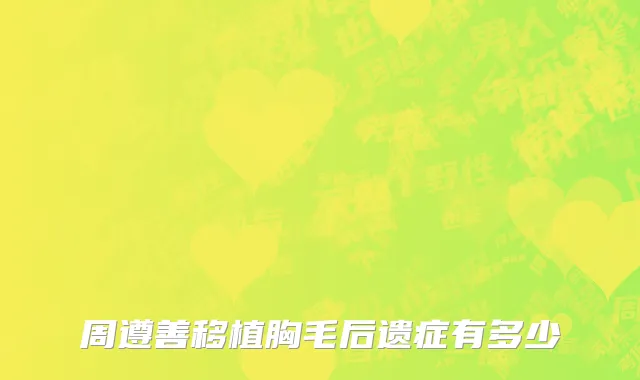 周遵善移植胸毛后遗症有多少