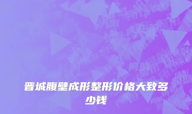 晋城腹壁成形整形价格大致多少钱