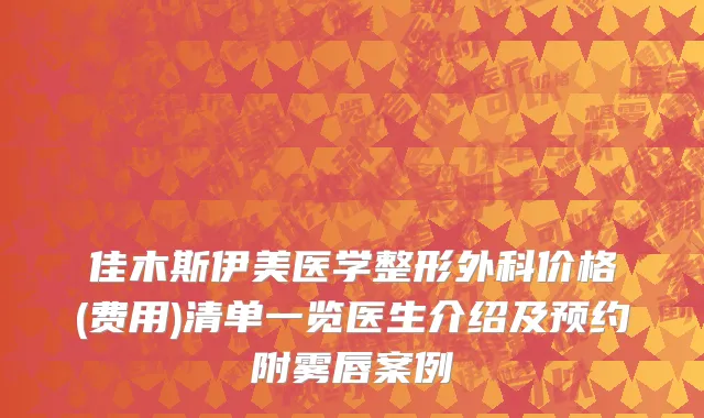 佳木斯伊美医学整形外科价格(费用)清单一览医生介绍及预约附雾唇案例