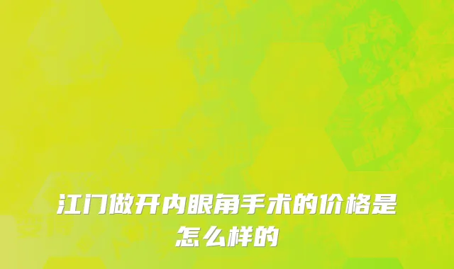 江门做开内眼角手术的价格是怎么样的