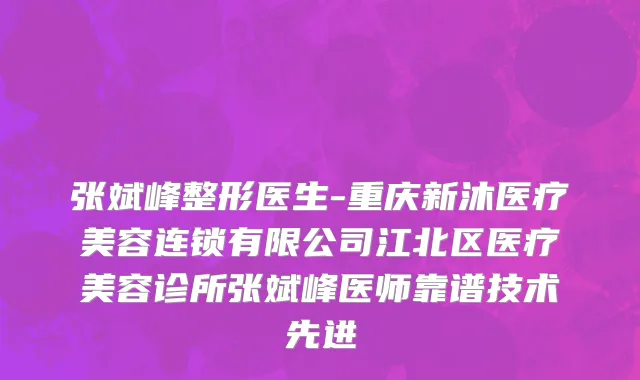 张斌峰整形医生-重庆新沐医疗美容连锁有限公司江北区医疗美容诊所张斌峰医师靠谱技术先进
