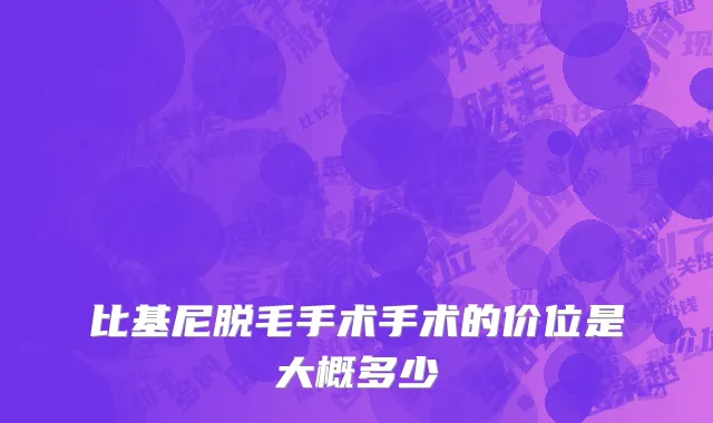 比基尼脱毛手术手术的价位是大概多少