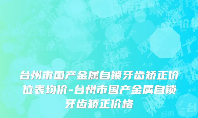 台州市国产金属自锁牙齿矫正价位表均价-台州市国产金属自锁牙齿矫正价格