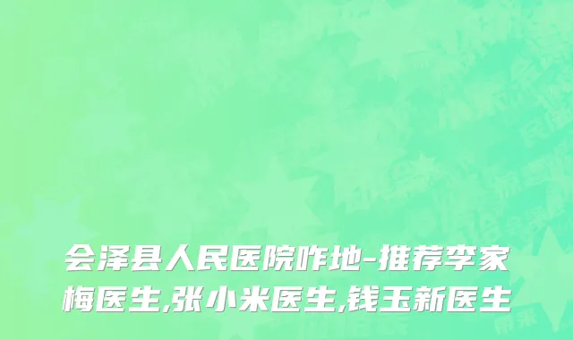 会泽县人民医院咋地-推荐李家梅医生,张小米医生,钱玉新医生