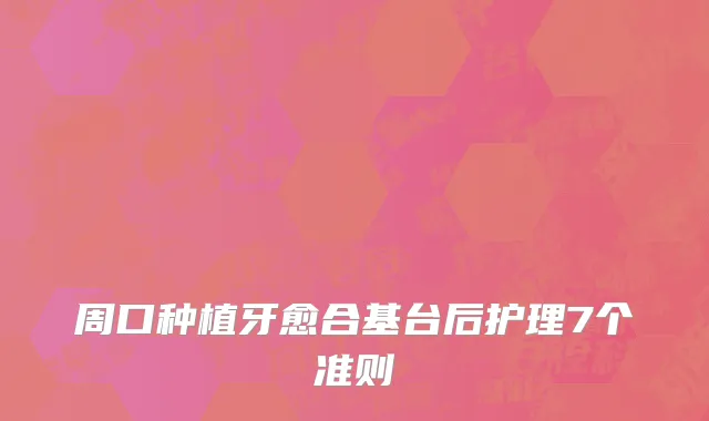 周口种植牙愈合基台后护理7个准则