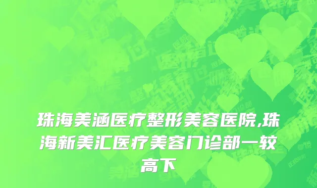 珠海美涵医疗整形美容医院,珠海新美汇医疗美容门诊部一较高下