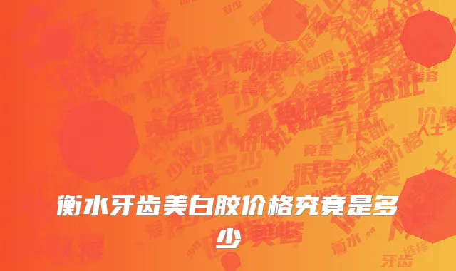 衡水牙齿美白胶价格究竟是多少