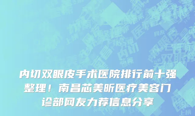 内切双眼皮手术医院排行前十强整理！南昌芯美昕医疗美容门诊部网友力荐信息分享