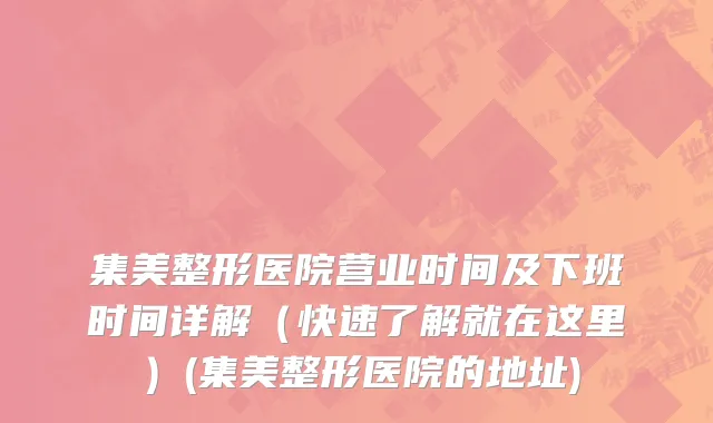 集美整形医院营业时间及下班时间详解（快速了解就在这里）(集美整形医院的地址)