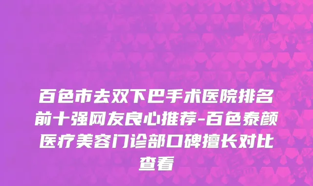 百色市去双下巴手术医院排名前十强网友良心推荐-百色泰颜医疗美容门诊部口碑擅长对比查看