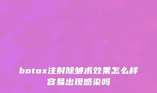 botox注射除皱术效果怎么样容易出现感染吗