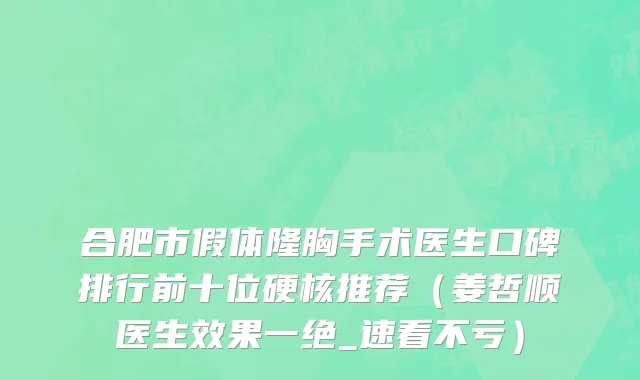 合肥市假体隆胸手术医生口碑排行前十位硬核推荐（姜哲顺医生效果一绝_速看不亏）