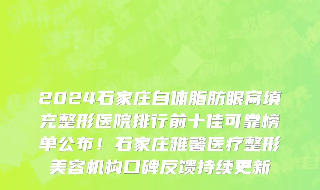 2024石家庄自体脂肪眼窝填充整形医院排行前十佳可靠榜单公布!石家庄雅馨医疗整形美容机构口碑反馈持续更新